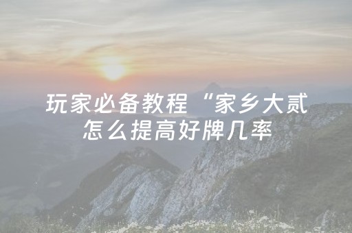 玩家必备教程“家乡大贰怎么提高好牌几率（专用辅牌神器免安装）