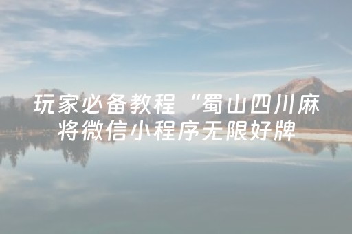 玩家必备教程“蜀山四川麻将微信小程序无限好牌（专用辅牌神器免安装）