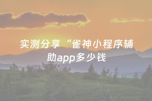 实测分享“雀神小程序辅助app多少钱（助赢神器通用版）