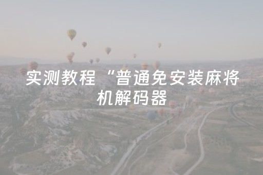实测教程“普通免安装麻将机解码器（助赢神器通用版）