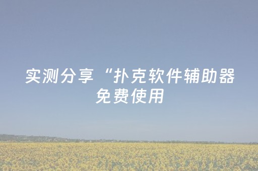 实测分享“扑克软件辅助器免费使用（助赢神器通用版）