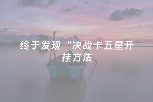 终于发现“决战卡五星开挂方法（助赢神器通用版）