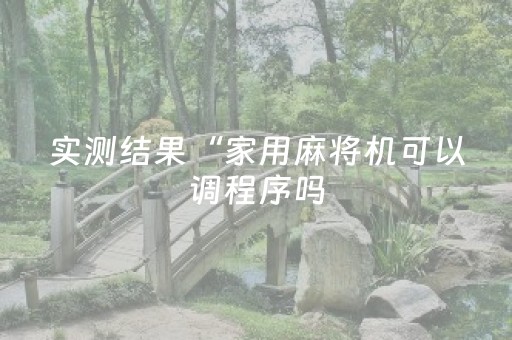 实测结果“家用麻将机可以调程序吗（助赢神器通用版）