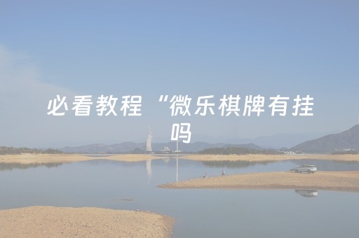 必看教程“微乐棋牌有挂吗（助赢神器通用版）