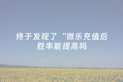 终于发现了“微乐充值后胜率能提高吗（助赢神器通用版）