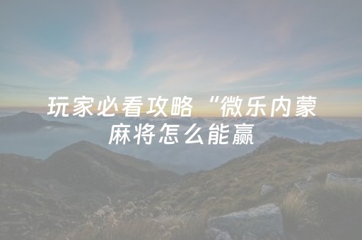 玩家必看攻略“微乐内蒙麻将怎么能赢（助赢神器通用版）