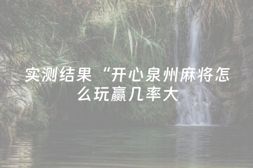 实测结果“开心泉州麻将怎么玩赢几率大（助赢神器通用版）
