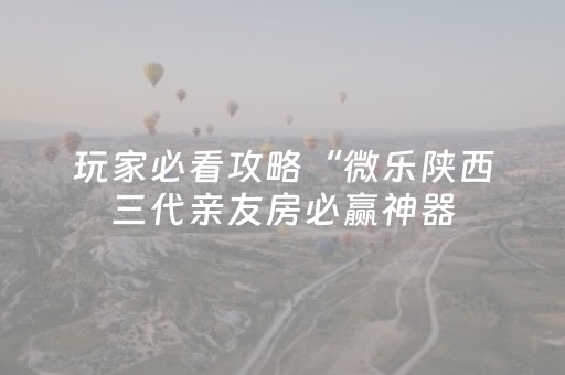玩家必看攻略“微乐陕西三代亲友房必赢神器（专用辅牌神器免安装）