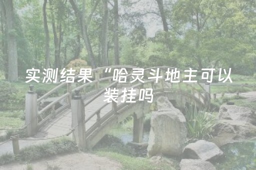 实测结果“哈灵斗地主可以装挂吗（专用辅牌神器免安装）