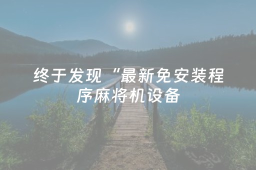 终于发现“最新免安装程序麻将机设备（助赢神器通用版）