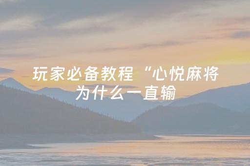 玩家必备教程“心悦麻将为什么一直输（专用辅牌神器免安装）