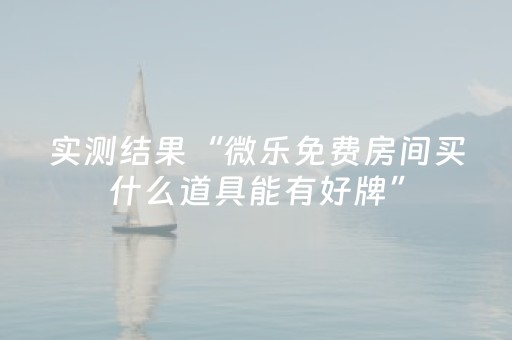 实测结果“微乐免费房间买什么道具能有好牌”（详细透视教程）-哔哩哔哩