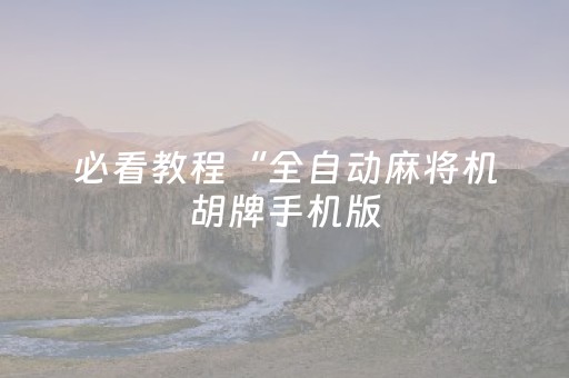 必看教程“全自动麻将机胡牌手机版（专用辅牌神器免安装）