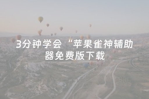 3分钟学会“苹果雀神辅助器免费版下载（专用辅牌神器免安装）