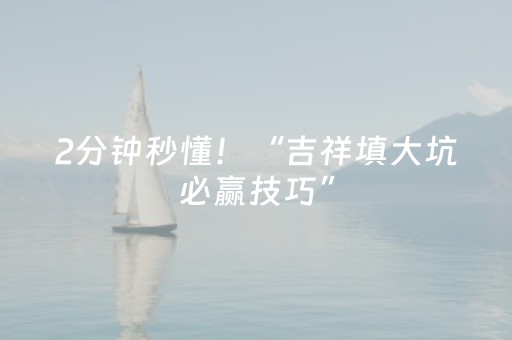 2分钟秒懂！“吉祥填大坑必赢技巧”（详细透视教程）-哔哩哔哩