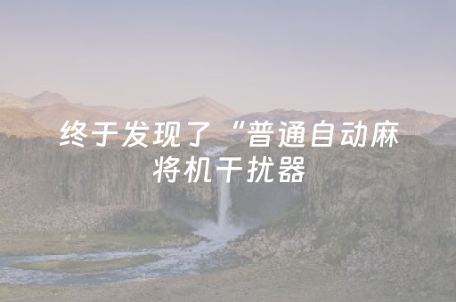 终于发现了“普通自动麻将机干扰器（助赢神器通用版）