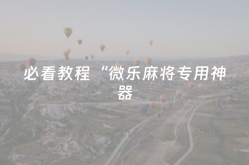必看教程“微乐麻将专用神器（专用辅牌神器免安装）