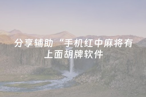 分享辅助“手机红中麻将有上面胡牌软件（助赢神器通用版）