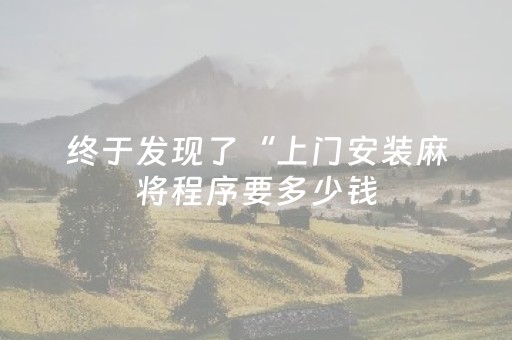 终于发现了“上门安装麻将程序要多少钱（专用辅牌神器免安装）