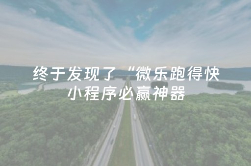 终于发现了“微乐跑得快小程序必赢神器（助赢神器通用版）