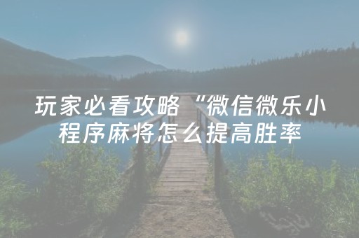 玩家必看攻略“微信微乐小程序麻将怎么提高胜率（助赢神器通用版）