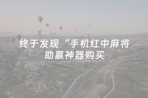 终于发现“手机红中麻将助赢神器购买（助赢神器通用版）