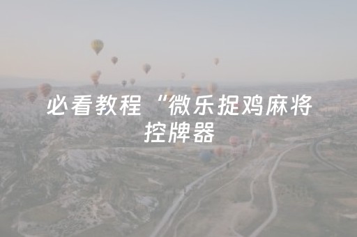 必看教程“微乐捉鸡麻将控牌器（专用辅牌神器免安装）
