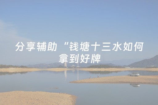分享辅助“钱塘十三水如何拿到好牌（专用辅牌神器免安装）