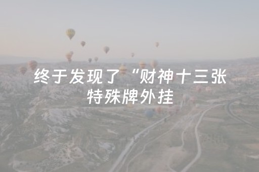 终于发现了“财神十三张特殊牌外挂（助赢神器通用版）