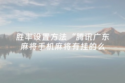 胜率设置方法“腾讯广东麻将手机麻将有挂的么（助赢神器通用版）