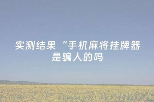 实测结果“手机麻将挂牌器是骗人的吗（专用辅牌神器免安装）