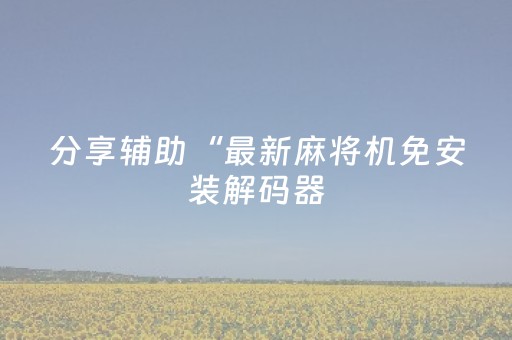 分享辅助“最新麻将机免安装解码器（专用辅牌神器免安装）