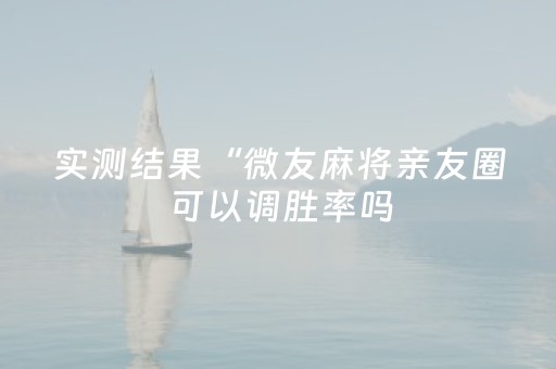 实测结果“微友麻将亲友圈可以调胜率吗（助赢神器通用版）