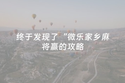 终于发现了“微乐家乡麻将赢的攻略（助赢神器通用版）