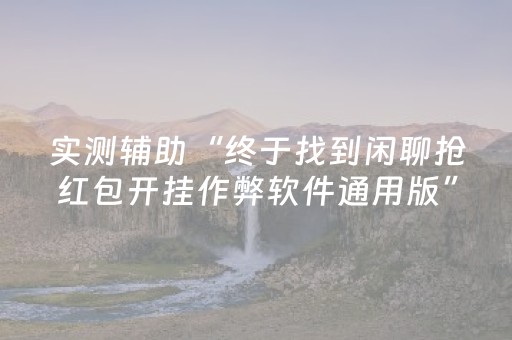 实测辅助“终于找到闲聊抢红包开挂作弊软件通用版”（详细透视教程）-哔哩哔哩