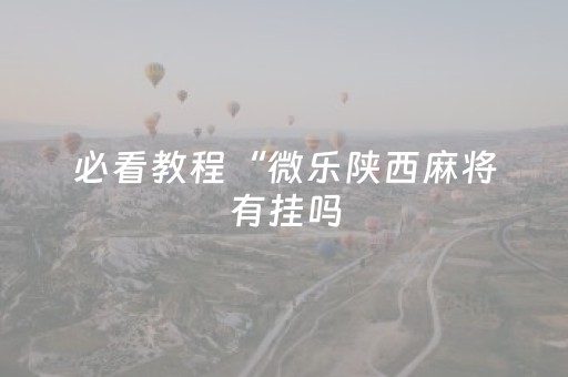 必看教程“微乐陕西麻将有挂吗（助赢神器通用版）
