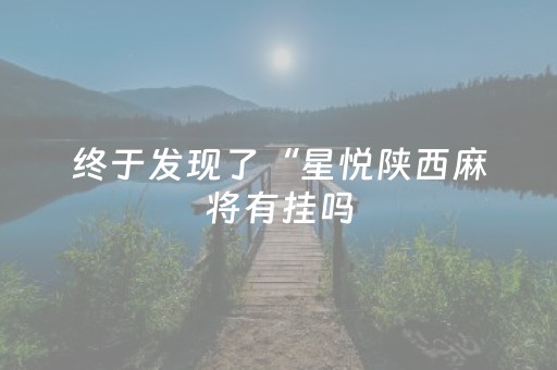 终于发现了“星悦陕西麻将有挂吗（专用辅牌神器免安装）