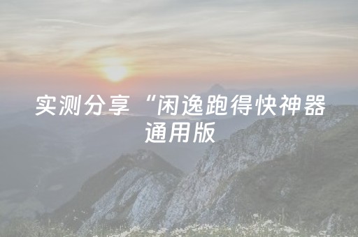 实测分享“闲逸跑得快神器通用版（助赢神器通用版）