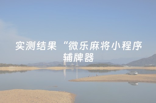 实测结果“微乐麻将小程序辅牌器（助赢神器通用版）