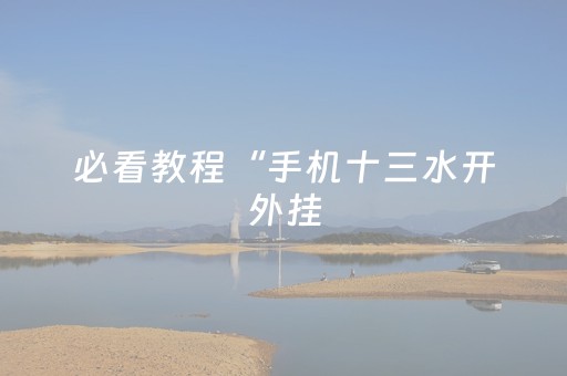 必看教程“手机十三水开外挂（助赢神器通用版）