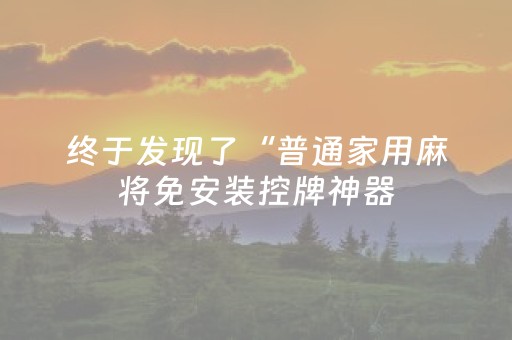 终于发现了“普通家用麻将免安装控牌神器（助赢神器通用版）