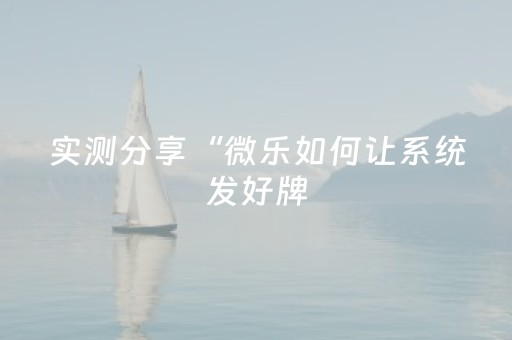 实测分享“微乐如何让系统发好牌（助赢神器通用版）