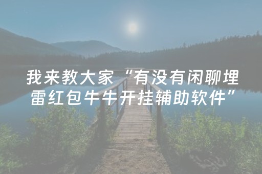 我来教大家“有没有闲聊埋雷红包牛牛开挂辅助软件”（详细透视教程）-哔哩哔哩