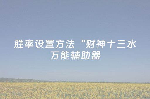 胜率设置方法“财神十三水万能辅助器（专用辅牌神器免安装）