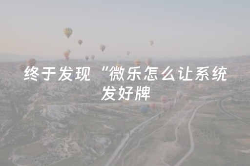 终于发现“微乐怎么让系统发好牌（专用辅牌神器免安装）
