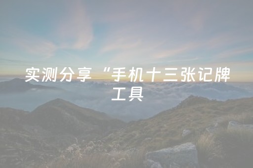 实测分享“手机十三张记牌工具（助赢神器通用版）