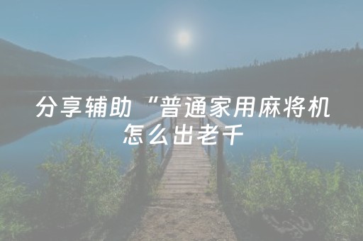 分享辅助“普通家用麻将机怎么出老千（助赢神器通用版）
