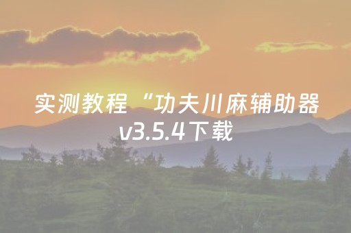 实测教程“功夫川麻辅助器v3.5.4下载（助赢神器通用版）