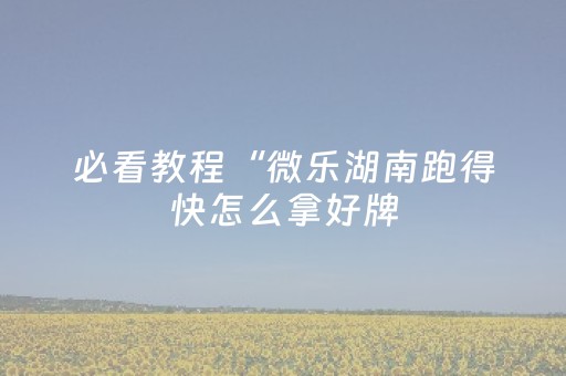 必看教程“微乐湖南跑得快怎么拿好牌（助赢神器通用版）