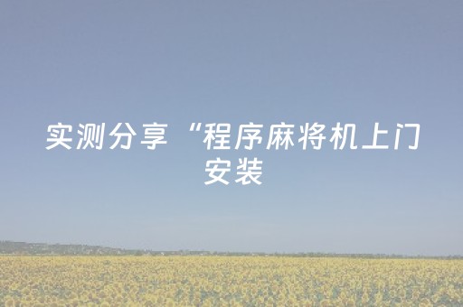 实测分享“程序麻将机上门安装（助赢神器通用版）